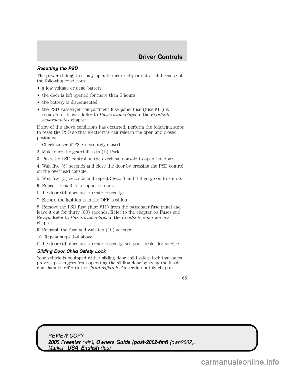 FORD FREESTAR 2005 1.G Repair Manual Resetting the PSD
The power sliding door may operate incorrectly or not at all because of
the following conditions:
•a low voltage or dead battery
•the door is left opened for more than 6 hours
FORD FREESTAR 2005 1.G Repair Manual Resetting the PSD
The power sliding door may operate incorrectly or not at all because of
the following conditions:
•a low voltage or dead battery
•the door is left opened for more than 6 hours