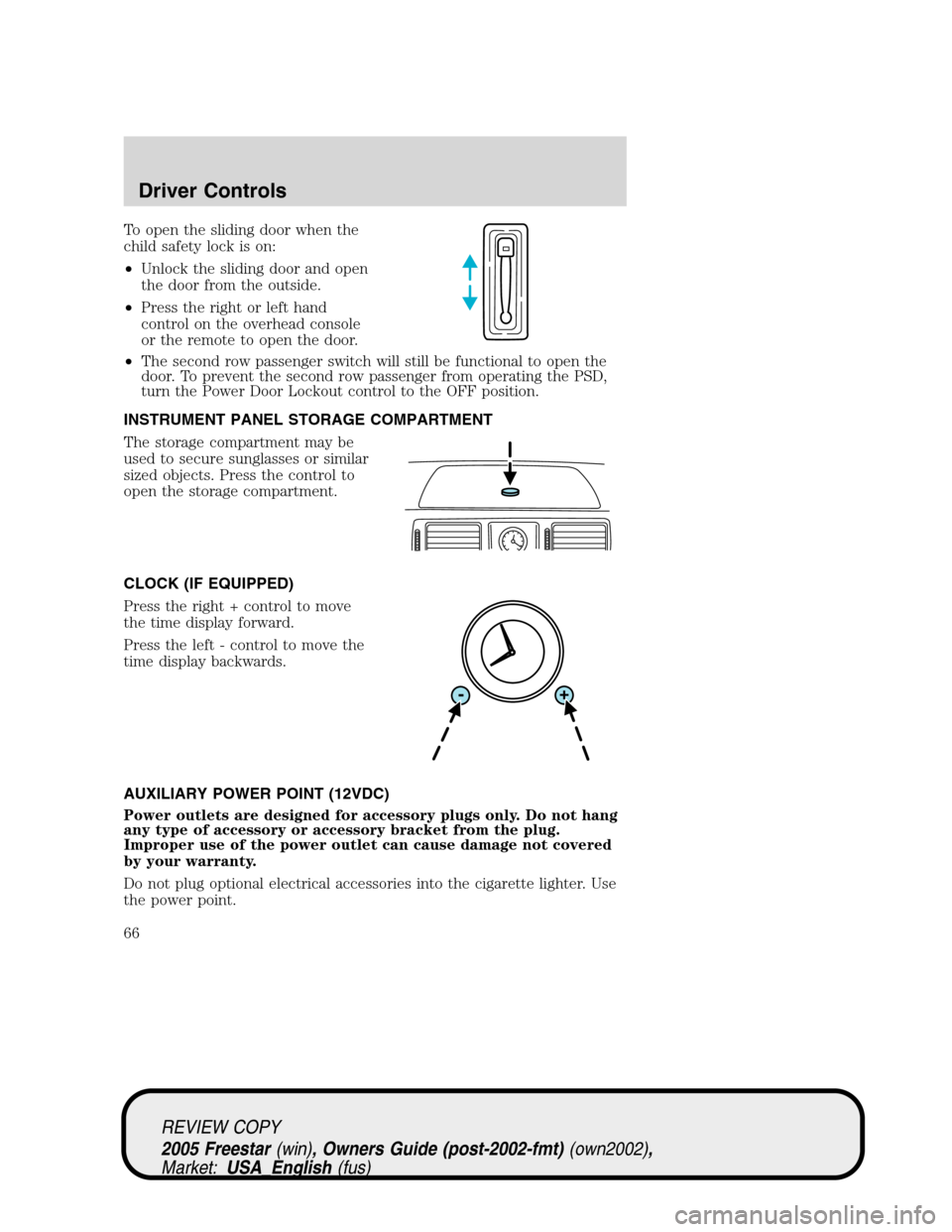 FORD FREESTAR 2005 1.G Repair Manual To open the sliding door when the
child safety lock is on:
•Unlock the sliding door and open
the door from the outside.
•Press the right or left hand
control on the overhead console
or the remote FORD FREESTAR 2005 1.G Repair Manual To open the sliding door when the
child safety lock is on:
•Unlock the sliding door and open
the door from the outside.
•Press the right or left hand
control on the overhead console
or the remote