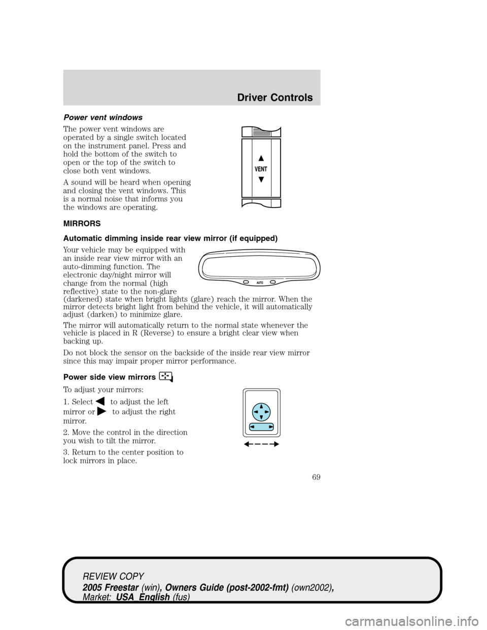 FORD FREESTAR 2005 1.G Repair Manual Power vent windows
The power vent windows are
operated by a single switch located
on the instrument panel. Press and
hold the bottom of the switch to
open or the top of the switch to
close both vent w FORD FREESTAR 2005 1.G Repair Manual Power vent windows
The power vent windows are
operated by a single switch located
on the instrument panel. Press and
hold the bottom of the switch to
open or the top of the switch to
close both vent w