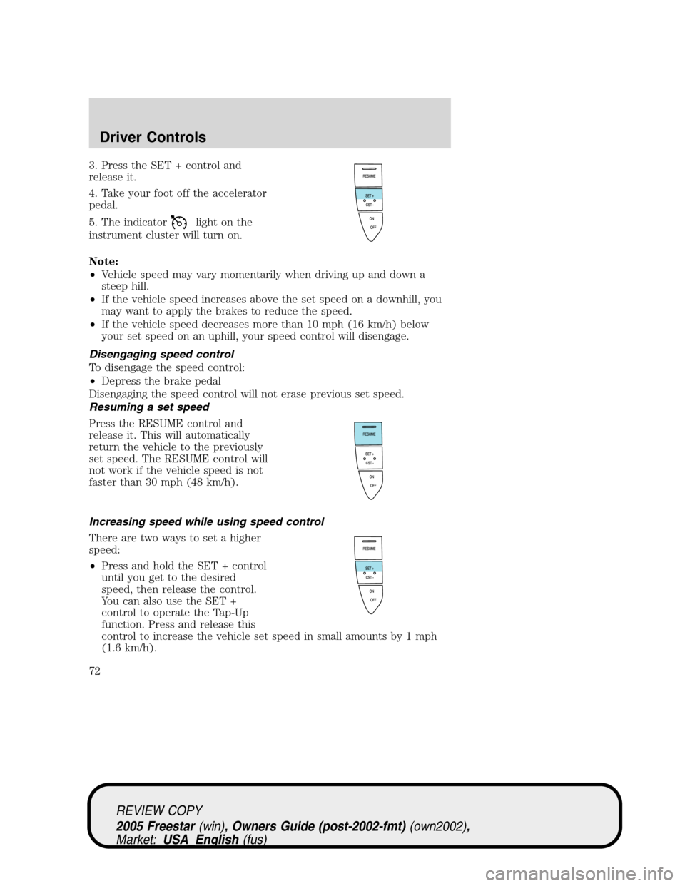 FORD FREESTAR 2005 1.G Manual PDF 3. Press the SET + control and
release it.
4. Take your foot off the accelerator
pedal.
5. The indicator
light on the
instrument cluster will turn on.
Note:
•Vehicle speed may vary momentarily when 