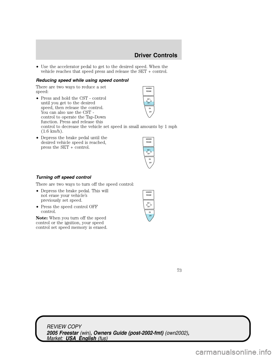 FORD FREESTAR 2005 1.G Manual PDF •Use the accelerator pedal to get to the desired speed. When the
vehicle reaches that speed press and release the SET + control.
Reducing speed while using speed control
There are two ways to reduce