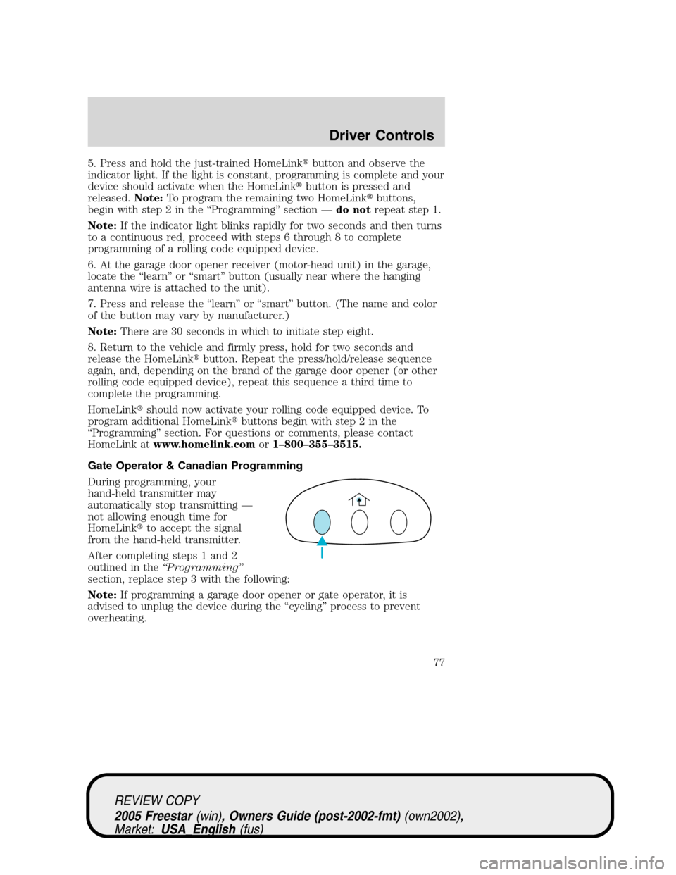 FORD FREESTAR 2005 1.G Manual PDF 5. Press and hold the just-trained HomeLinkbutton and observe the
indicator light. If the light is constant, programming is complete and your
device should activate when the HomeLinkbutton is presse