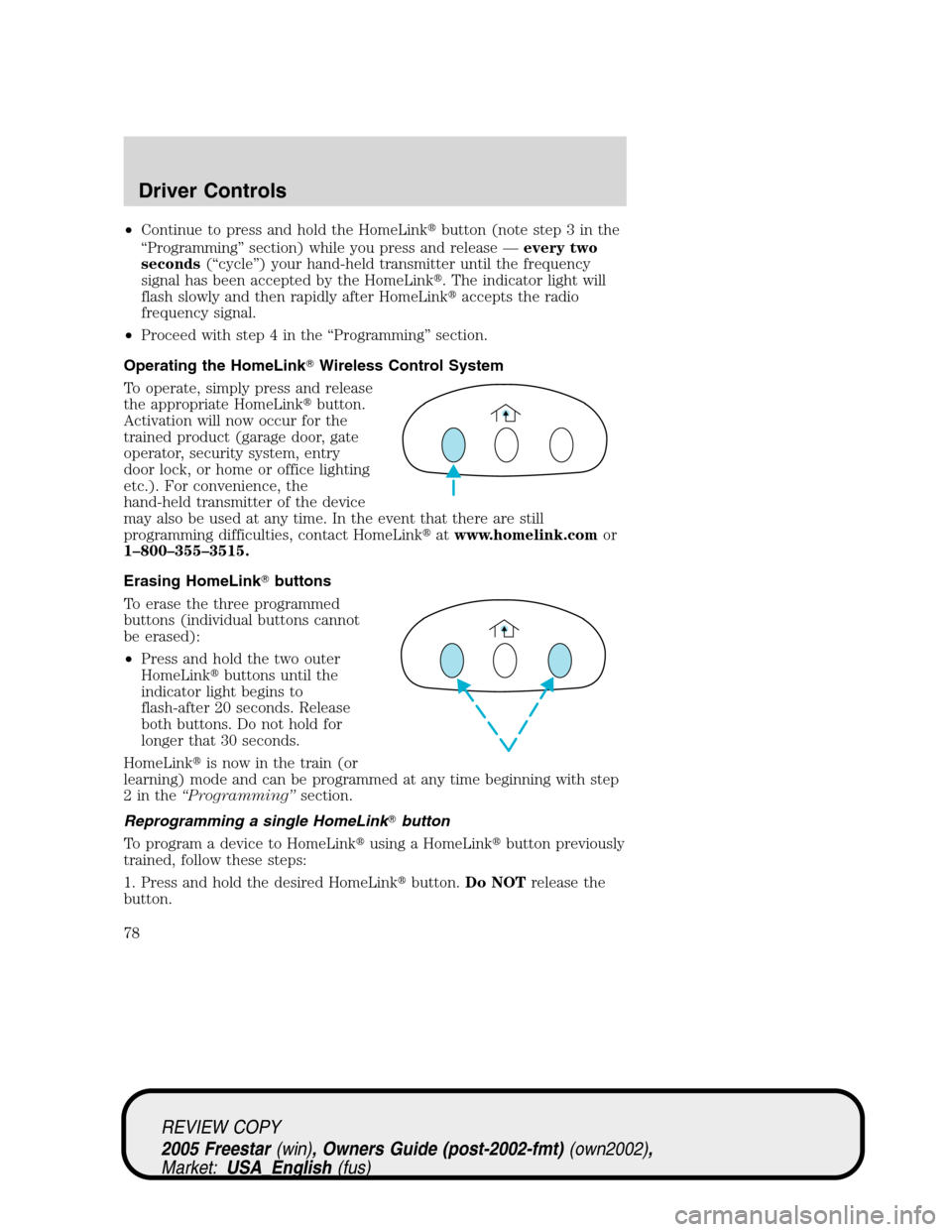 FORD FREESTAR 2005 1.G Manual PDF •Continue to press and hold the HomeLinkbutton (note step 3 in the
“Programming”section) while you press and release—every two
seconds(“cycle”) your hand-held transmitter until the freque