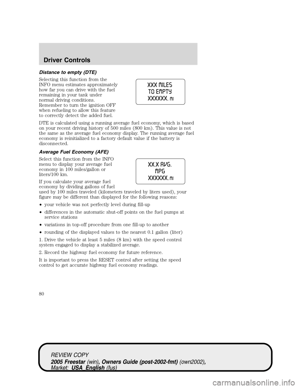 FORD FREESTAR 2005 1.G Owners Manual Distance to empty (DTE)
Selecting this function from the
INFO menu estimates approximately
how far you can drive with the fuel
remaining in your tank under
normal driving conditions.
Remember to turn 