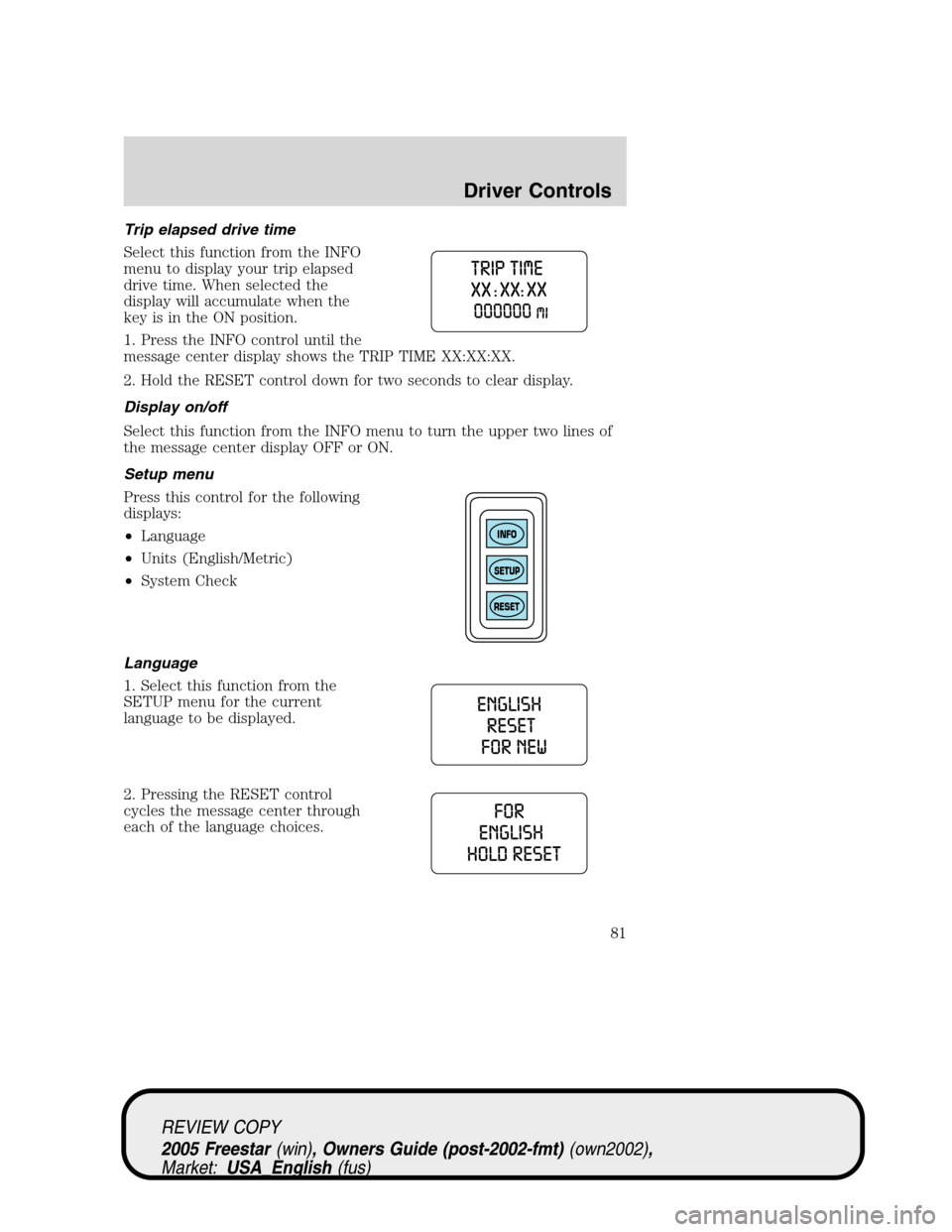 FORD FREESTAR 2005 1.G Manual Online Trip elapsed drive time
Select this function from the INFO
menu to display your trip elapsed
drive time. When selected the
display will accumulate when the
key is in the ON position.
1. Press the INFO FORD FREESTAR 2005 1.G Manual Online Trip elapsed drive time
Select this function from the INFO
menu to display your trip elapsed
drive time. When selected the
display will accumulate when the
key is in the ON position.
1. Press the INFO
