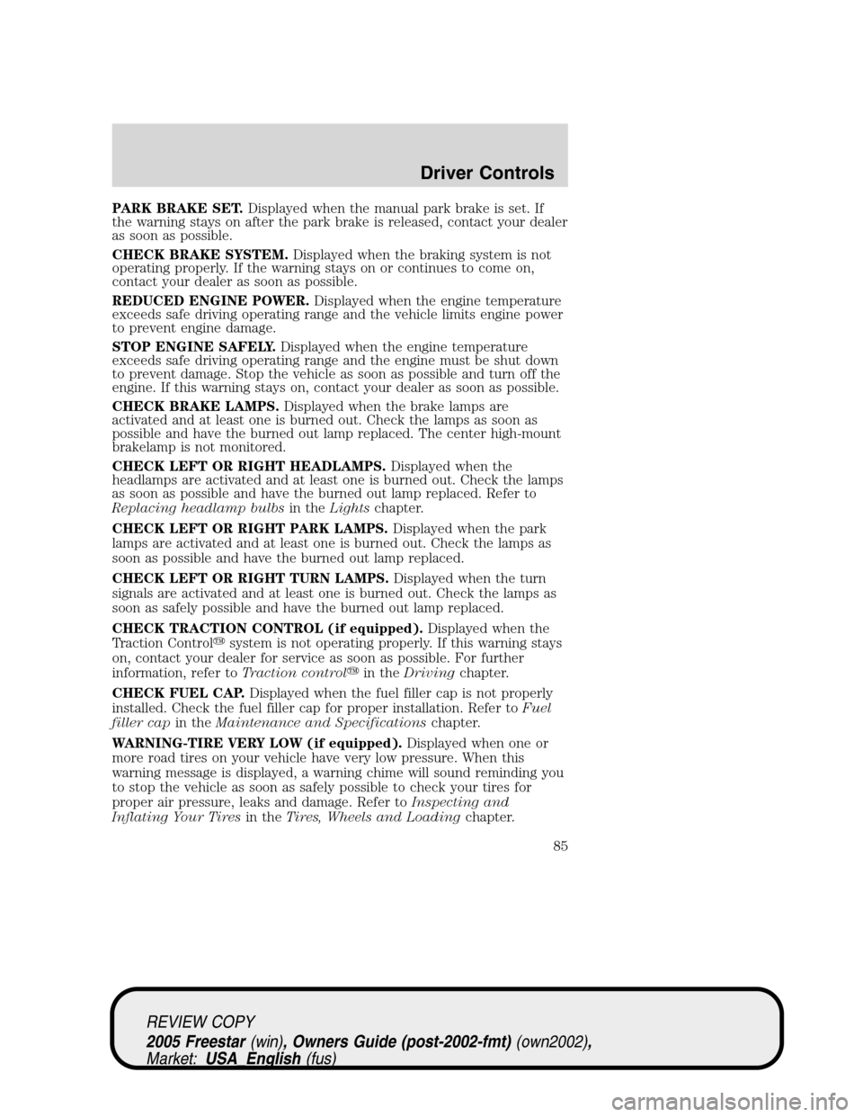 FORD FREESTAR 2005 1.G Manual Online PARK BRAKE SET.Displayed when the manual park brake is set. If
the warning stays on after the park brake is released, contact your dealer
as soon as possible.
CHECK BRAKE SYSTEM.Displayed when the bra FORD FREESTAR 2005 1.G Manual Online PARK BRAKE SET.Displayed when the manual park brake is set. If
the warning stays on after the park brake is released, contact your dealer
as soon as possible.
CHECK BRAKE SYSTEM.Displayed when the bra