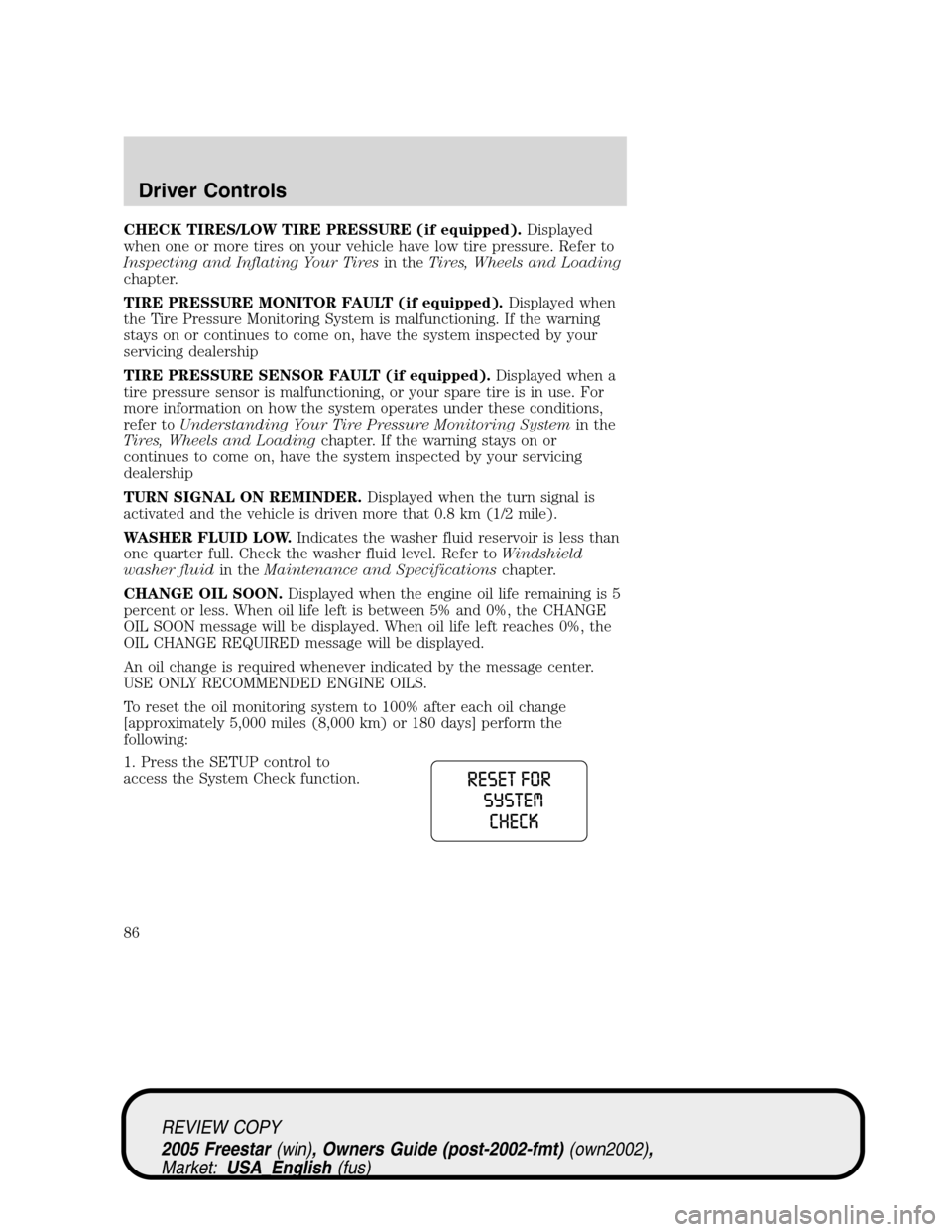 FORD FREESTAR 2005 1.G Owners Manual CHECK TIRES/LOW TIRE PRESSURE (if equipped).Displayed
when one or more tires on your vehicle have low tire pressure. Refer to
Inspecting and Inflating Your Tiresin theTires, Wheels and Loading
chapter