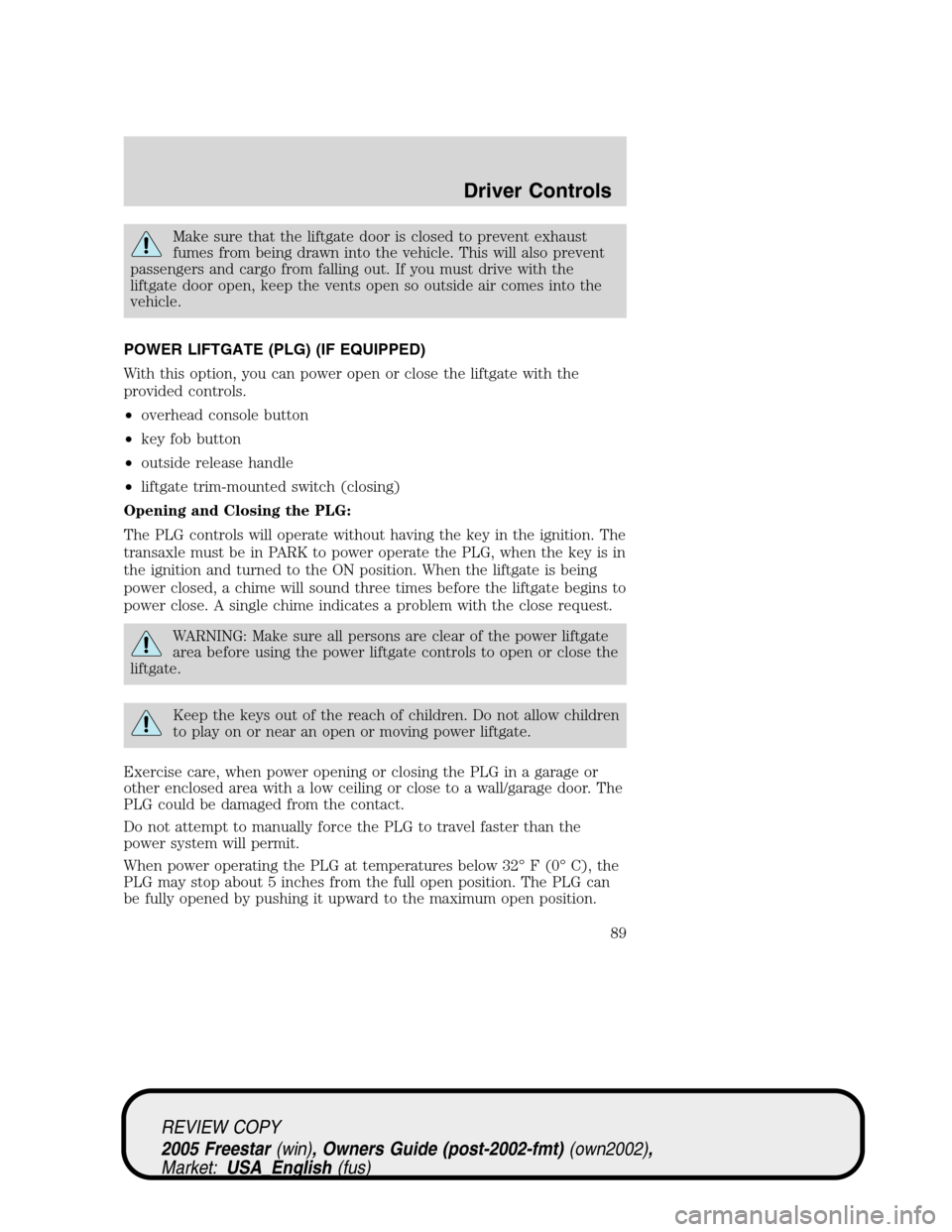 FORD FREESTAR 2005 1.G Owners Manual Make sure that the liftgate door is closed to prevent exhaust
fumes from being drawn into the vehicle. This will also prevent
passengers and cargo from falling out. If you must drive with the
liftgate