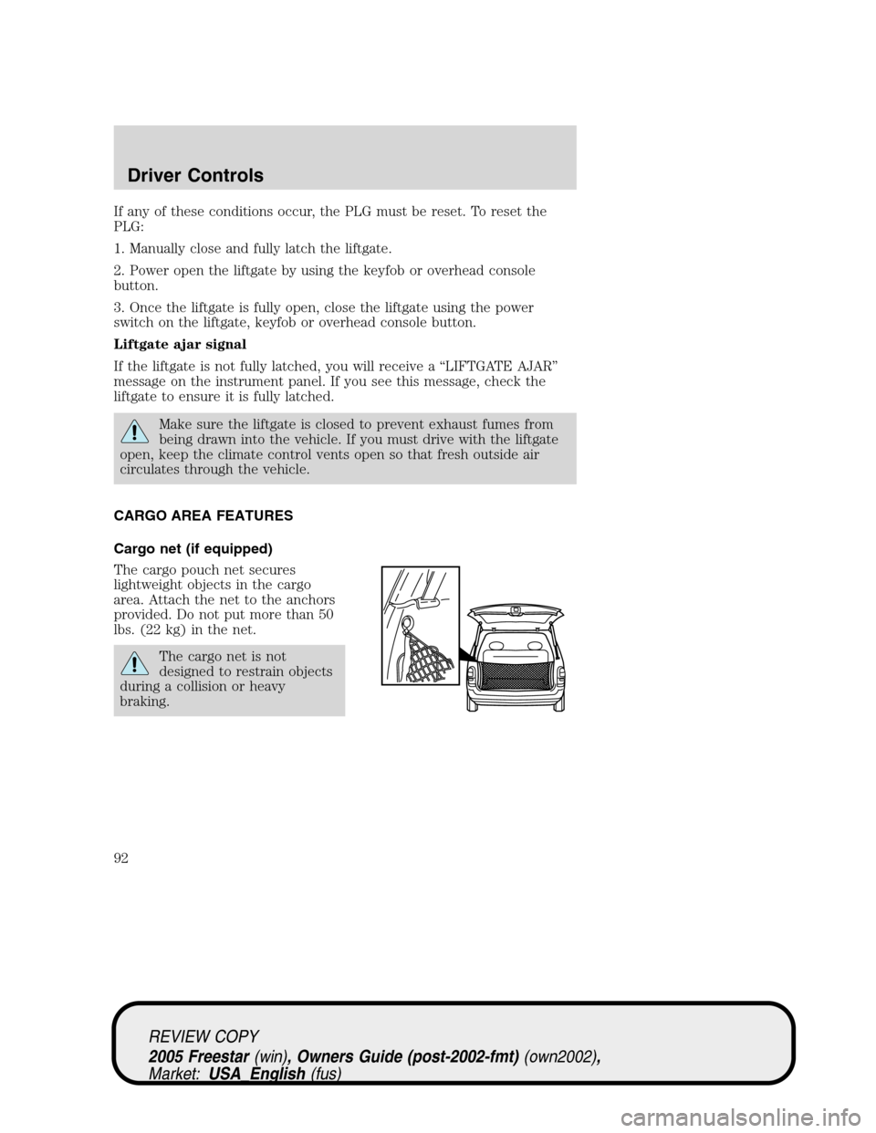FORD FREESTAR 2005 1.G Owners Manual If any of these conditions occur, the PLG must be reset. To reset the
PLG:
1. Manually close and fully latch the liftgate.
2. Power open the liftgate by using the keyfob or overhead console
button.
3.