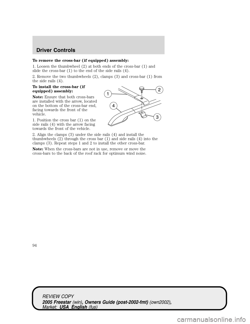 FORD FREESTAR 2005 1.G Owners Manual To remove the cross-bar (if equipped) assembly:
1. Loosen the thumbwheel (2) at both ends of the cross-bar (1) and
slide the cross-bar (1) to the end of the side rails (4).
2. Remove the two thumbwhee FORD FREESTAR 2005 1.G Owners Manual To remove the cross-bar (if equipped) assembly:
1. Loosen the thumbwheel (2) at both ends of the cross-bar (1) and
slide the cross-bar (1) to the end of the side rails (4).
2. Remove the two thumbwhee