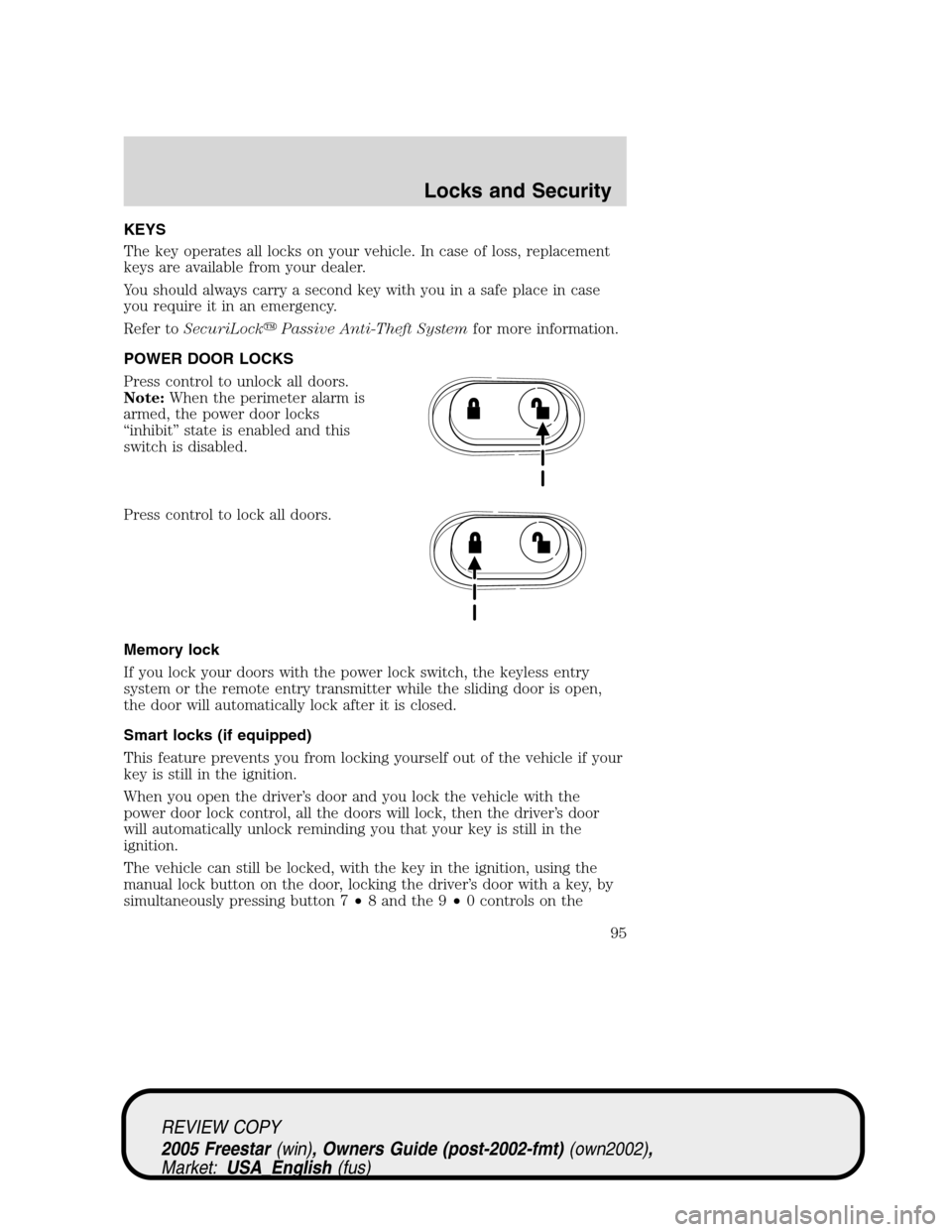 FORD FREESTAR 2005 1.G Owners Manual KEYS
The key operates all locks on your vehicle. In case of loss, replacement
keys are available from your dealer.
You should always carry a second key with you in a safe place in case
you require it FORD FREESTAR 2005 1.G Owners Manual KEYS
The key operates all locks on your vehicle. In case of loss, replacement
keys are available from your dealer.
You should always carry a second key with you in a safe place in case
you require it