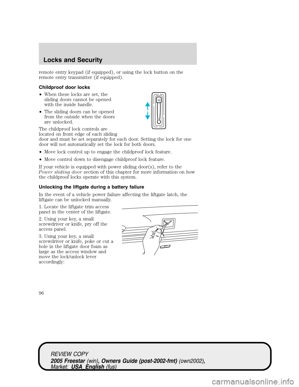 FORD FREESTAR 2005 1.G Owners Manual remote entry keypad (if equipped), or using the lock button on the
remote entry transmitter (if equipped).
Childproof door locks
•When these locks are set, the
sliding doors cannot be opened
with th FORD FREESTAR 2005 1.G Owners Manual remote entry keypad (if equipped), or using the lock button on the
remote entry transmitter (if equipped).
Childproof door locks
•When these locks are set, the
sliding doors cannot be opened
with th