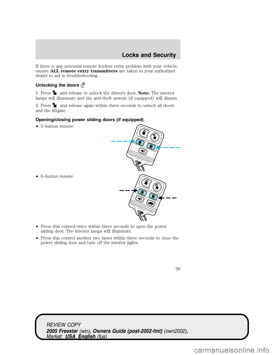 FORD FREESTAR 2005 1.G Owners Manual If there is any potential remote keyless entry problem with your vehicle,
ensureALL remote entry transmittersare taken to your authorized
dealer to aid in troubleshooting.
Unlocking the doors
1. Press FORD FREESTAR 2005 1.G Owners Manual If there is any potential remote keyless entry problem with your vehicle,
ensureALL remote entry transmittersare taken to your authorized
dealer to aid in troubleshooting.
Unlocking the doors
1. Press