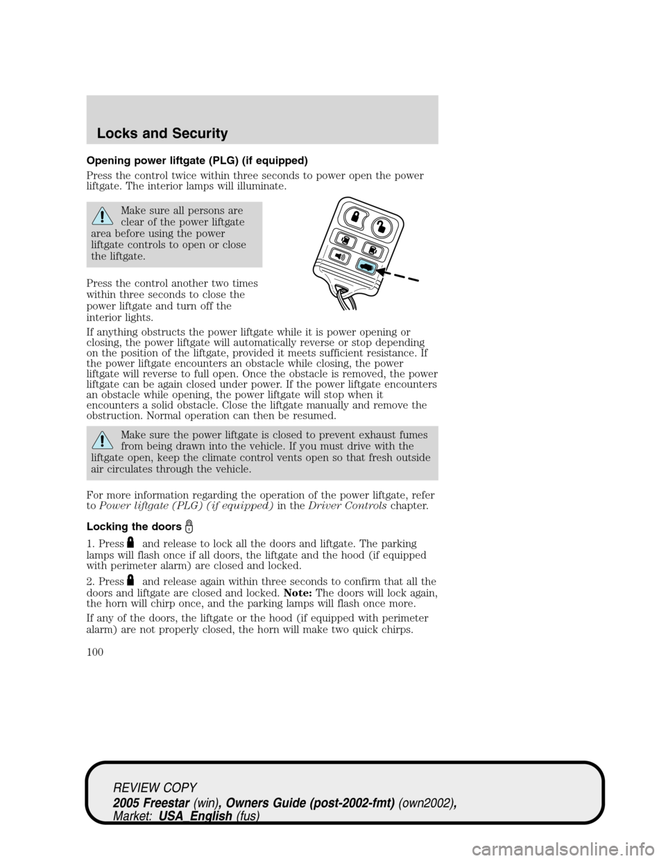 FORD FREESTAR 2005 1.G Owners Manual Opening power liftgate (PLG) (if equipped)
Press the control twice within three seconds to power open the power
liftgate. The interior lamps will illuminate.
Make sure all persons are
clear of the pow FORD FREESTAR 2005 1.G Owners Manual Opening power liftgate (PLG) (if equipped)
Press the control twice within three seconds to power open the power
liftgate. The interior lamps will illuminate.
Make sure all persons are
clear of the pow
