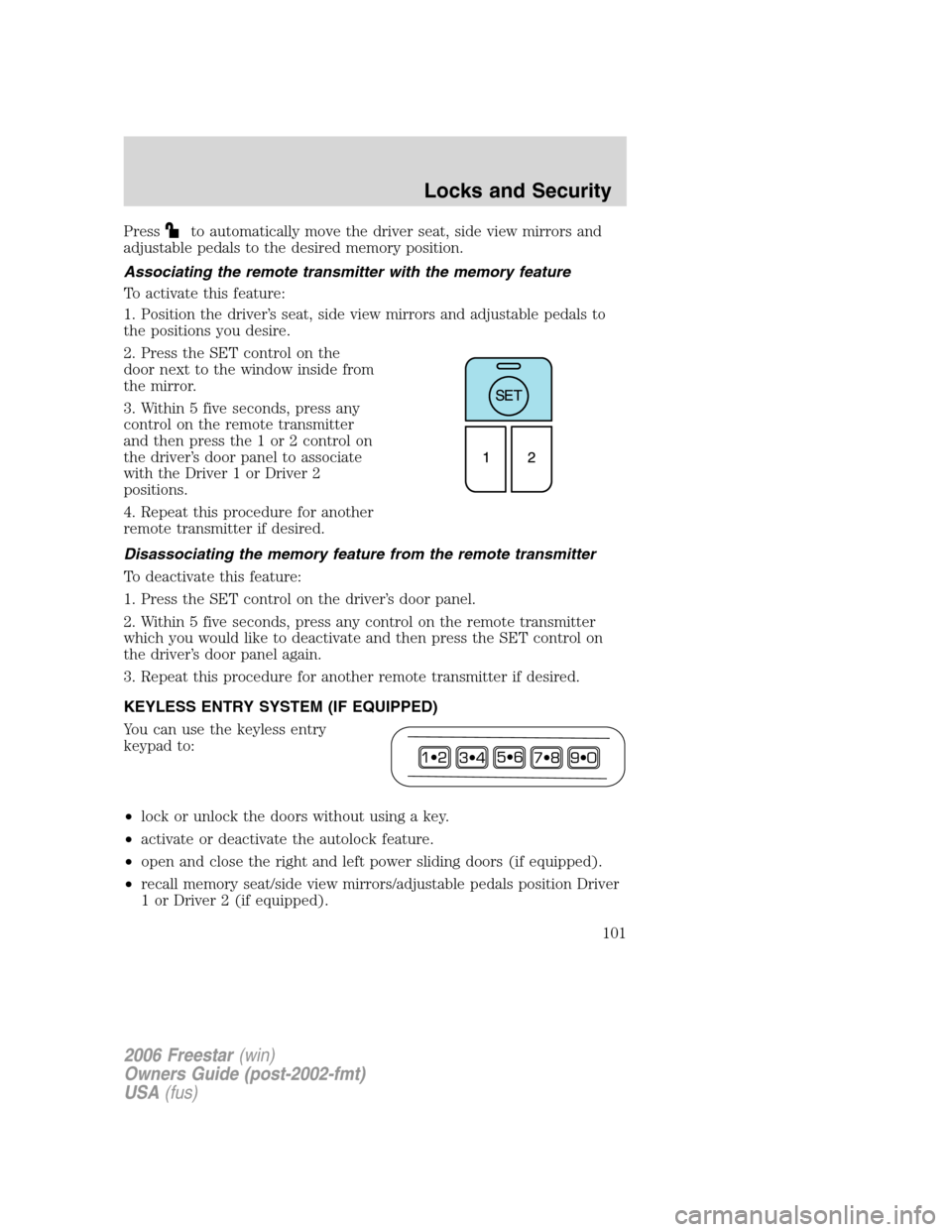 FORD FREESTAR 2006 1.G Owners Manual Pressto automatically move the driver seat, side view mirrors and
adjustable pedals to the desired memory position.
Associating the remote transmitter with the memory feature
To activate this feature: