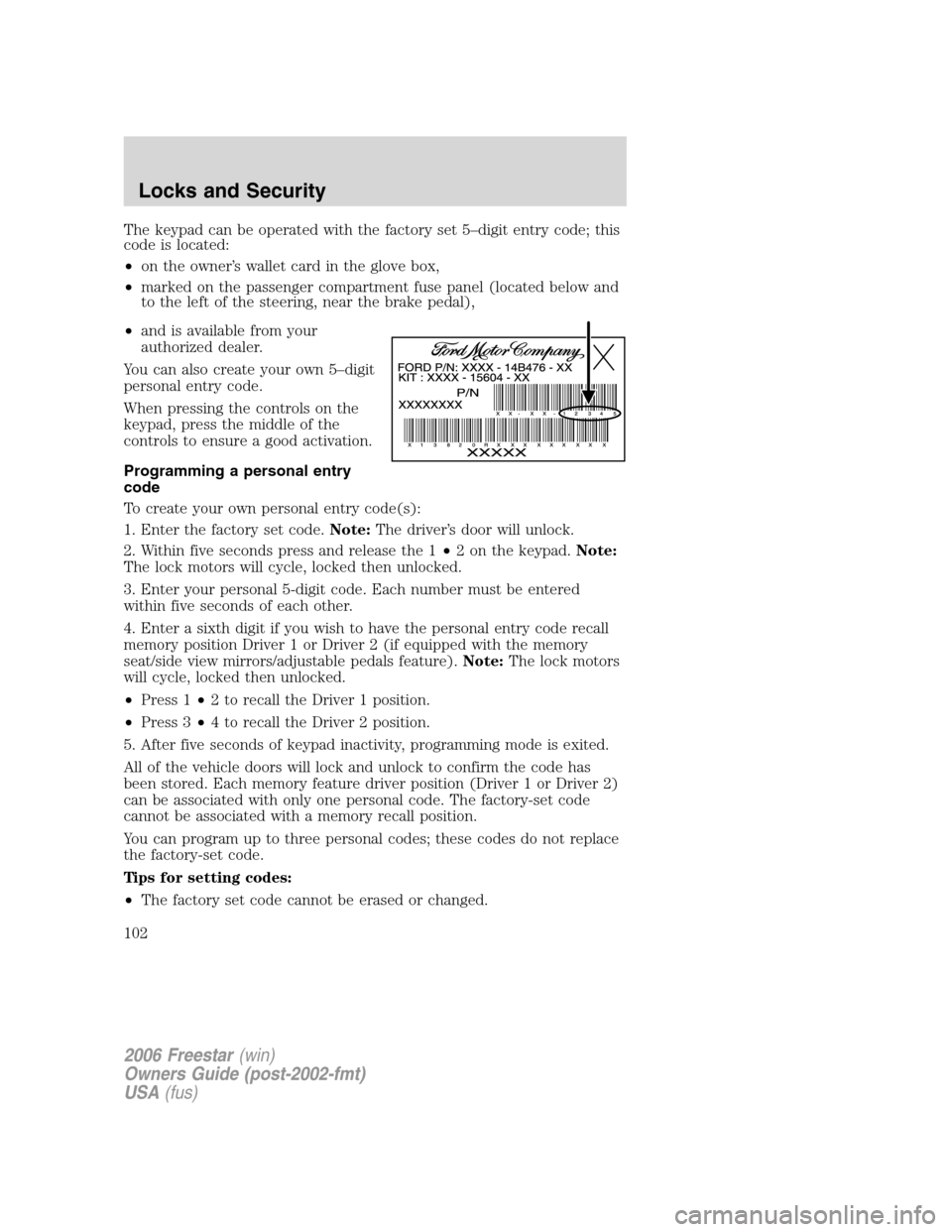 FORD FREESTAR 2006 1.G Owners Manual The keypad can be operated with the factory set 5–digit entry code; this
code is located:
•on the owner’s wallet card in the glove box,
•marked on the passenger compartment fuse panel (located