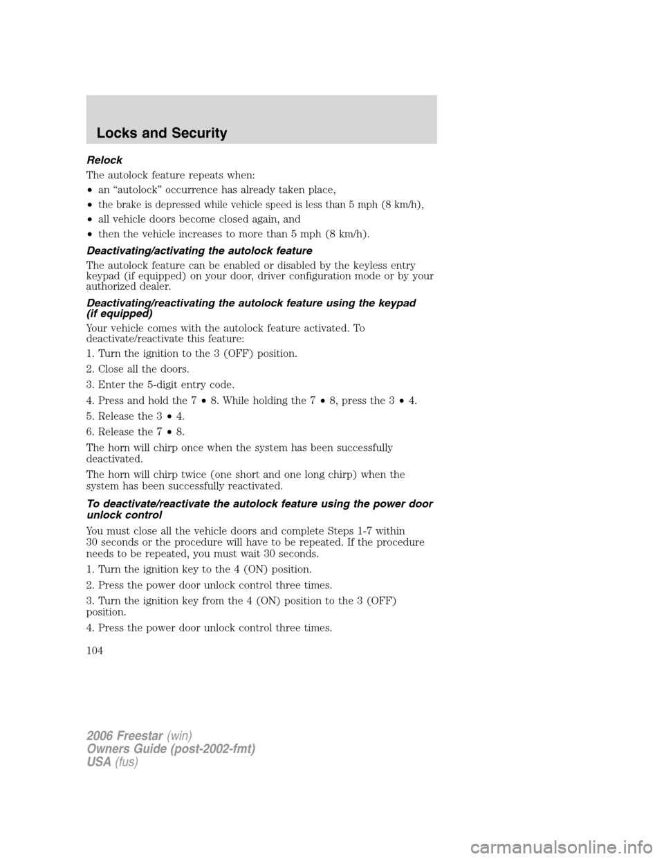 FORD FREESTAR 2006 1.G Owners Manual Relock
The autolock feature repeats when:
•an “autolock” occurrence has already taken place,
•
the brake is depressed while vehicle speed is less than 5 mph (8 km/h),
•all vehicle doors beco