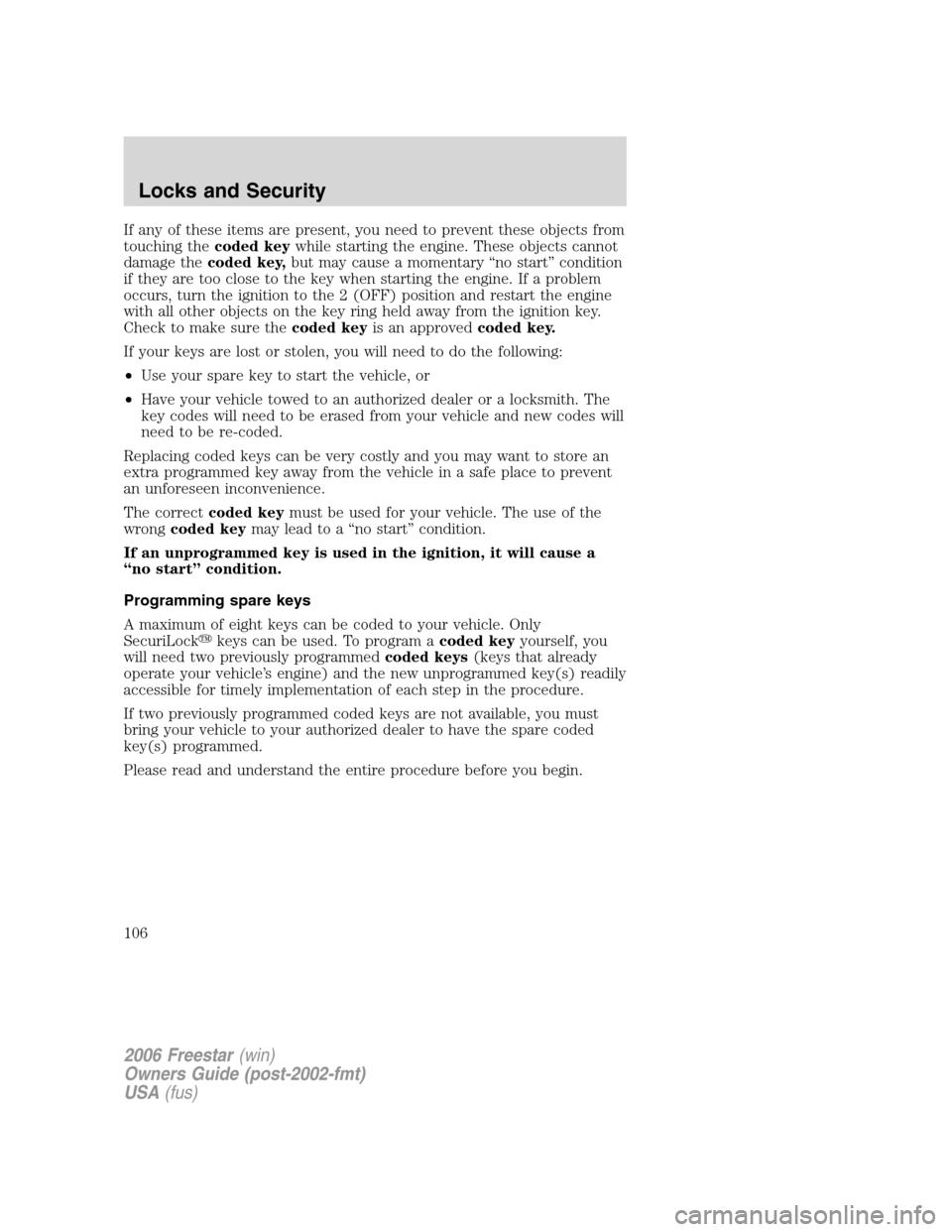 FORD FREESTAR 2006 1.G User Guide If any of these items are present, you need to prevent these objects from
touching thecoded keywhile starting the engine. These objects cannot
damage thecoded key,but may cause a momentary “no start