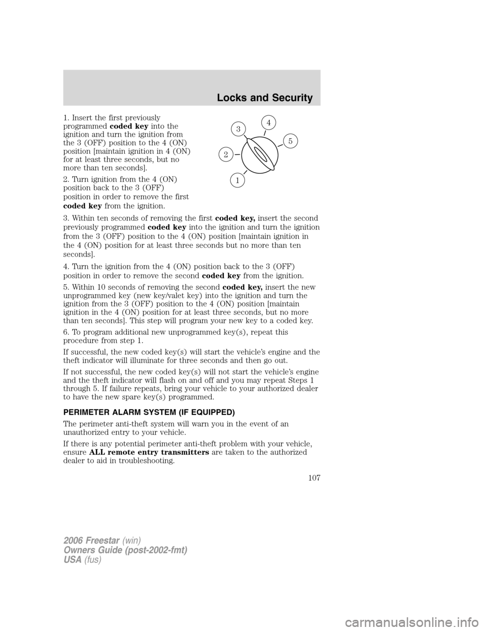 FORD FREESTAR 2006 1.G User Guide 1. Insert the first previously
programmedcoded keyinto the
ignition and turn the ignition from
the 3 (OFF) position to the 4 (ON)
position [maintain ignition in 4 (ON)
for at least three seconds, but 