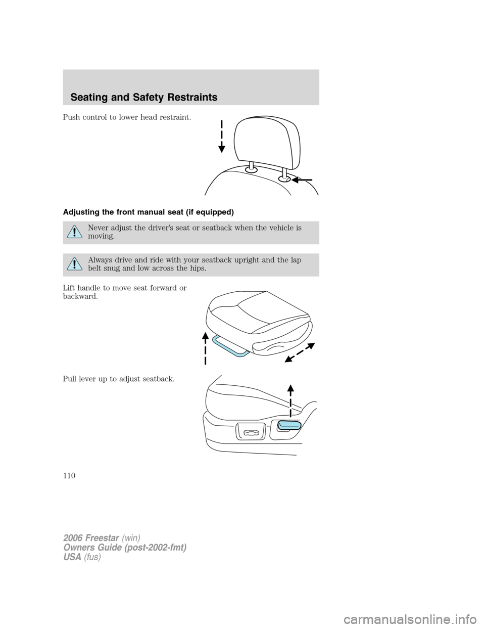 FORD FREESTAR 2006 1.G Owners Manual Push control to lower head restraint.
Adjusting the front manual seat (if equipped)
Never adjust the driver’s seat or seatback when the vehicle is
moving.
Always drive and ride with your seatback up