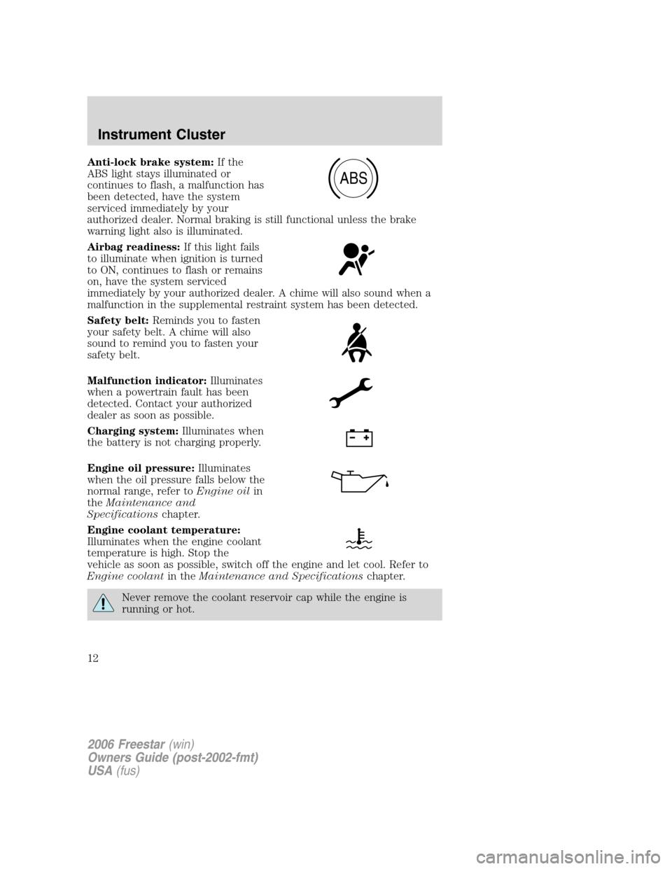 FORD FREESTAR 2006 1.G Owners Manual Anti-lock brake system:If the
ABS light stays illuminated or
continues to flash, a malfunction has
been detected, have the system
serviced immediately by your
authorized dealer. Normal braking is stil FORD FREESTAR 2006 1.G Owners Manual Anti-lock brake system:If the
ABS light stays illuminated or
continues to flash, a malfunction has
been detected, have the system
serviced immediately by your
authorized dealer. Normal braking is stil