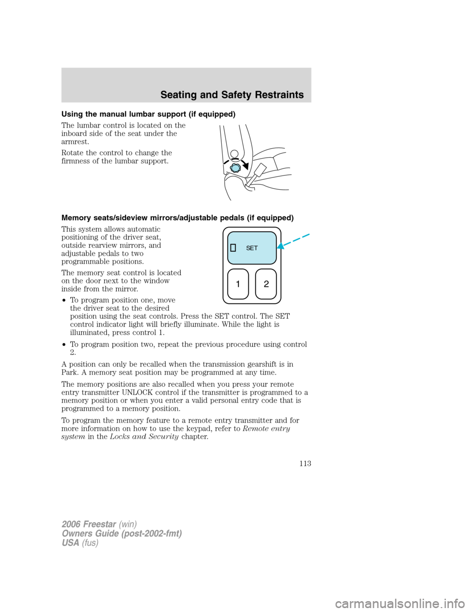 FORD FREESTAR 2006 1.G Owners Manual Using the manual lumbar support (if equipped)
The lumbar control is located on the
inboard side of the seat under the
armrest.
Rotate the control to change the
firmness of the lumbar support.
Memory s