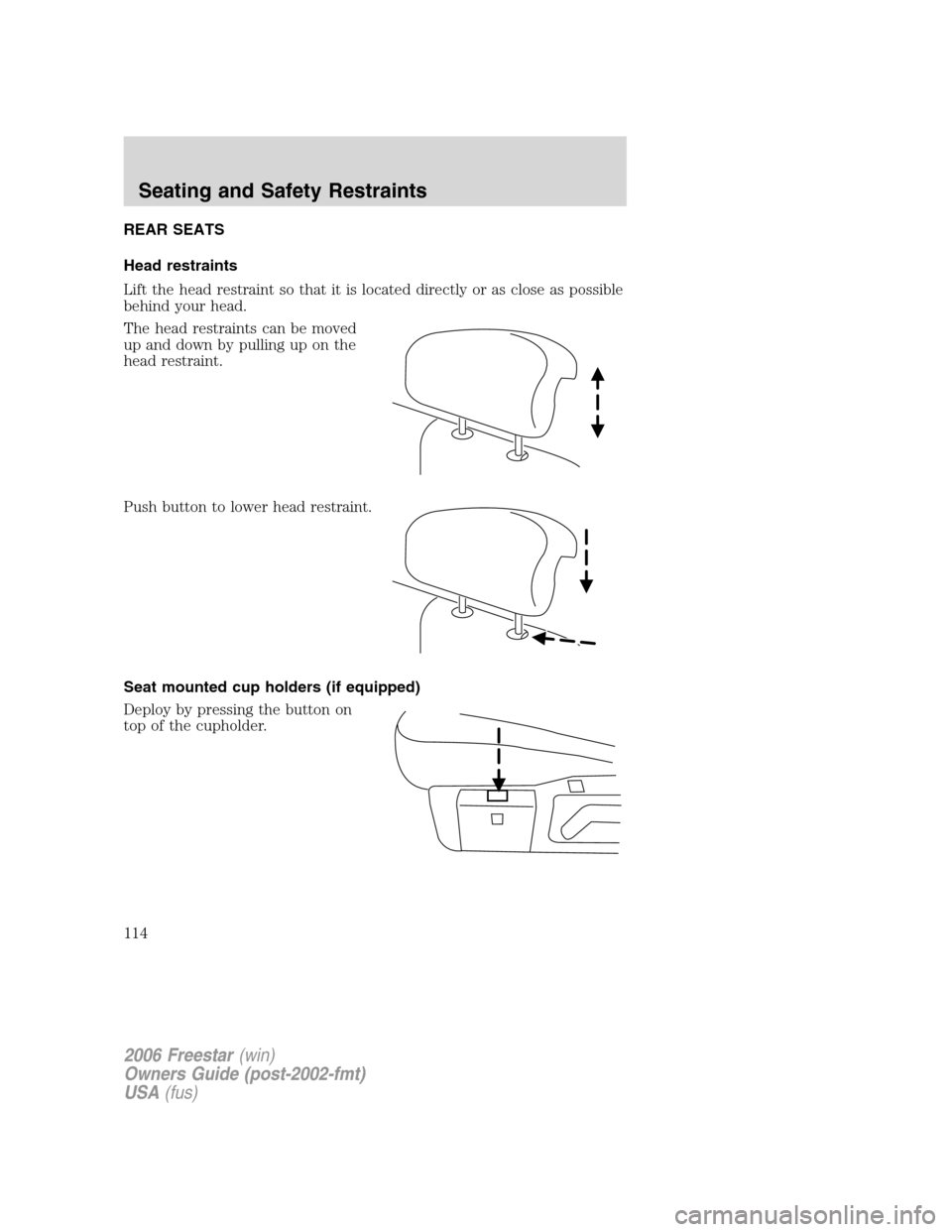 FORD FREESTAR 2006 1.G Owners Manual REAR SEATS
Head restraints
Lift the head restraint so that it is located directly or as close as possible
behind your head.
The head restraints can be moved
up and down by pulling up on the
head restr