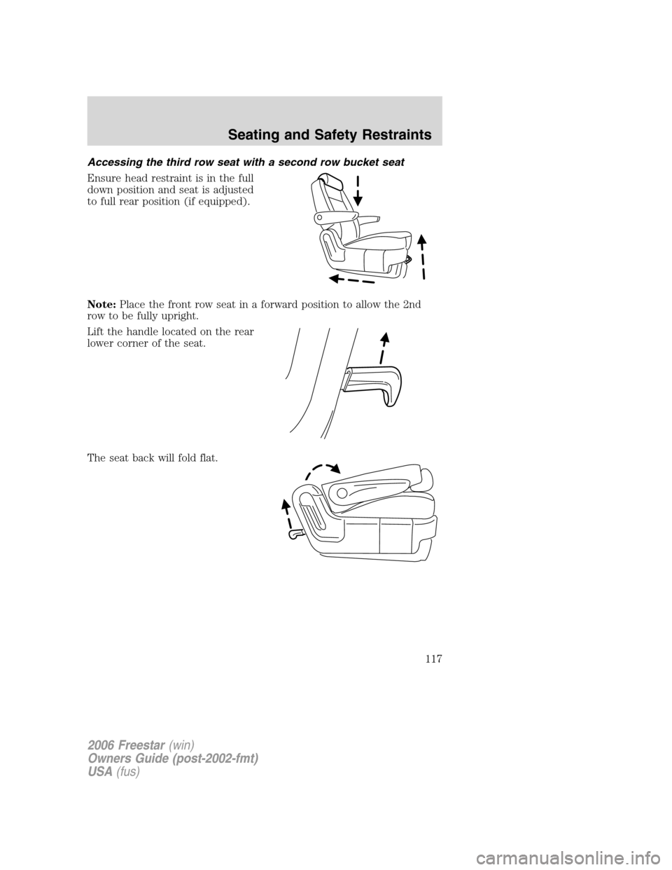 FORD FREESTAR 2006 1.G Owners Manual Accessing the third row seat with a second row bucket seat
Ensure head restraint is in the full
down position and seat is adjusted
to full rear position (if equipped).
Note:Place the front row seat in