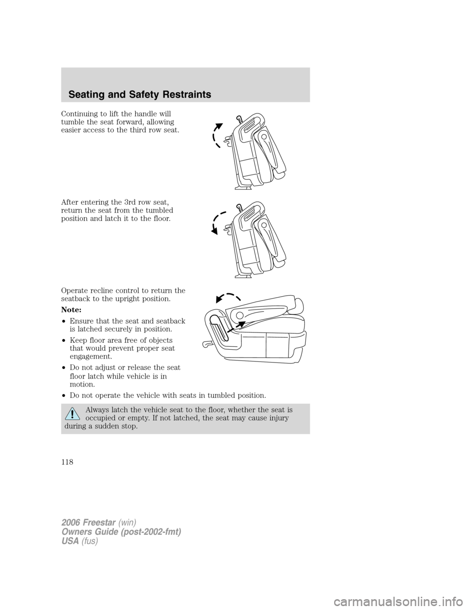 FORD FREESTAR 2006 1.G Owners Manual Continuing to lift the handle will
tumble the seat forward, allowing
easier access to the third row seat.
After entering the 3rd row seat,
return the seat from the tumbled
position and latch it to the
