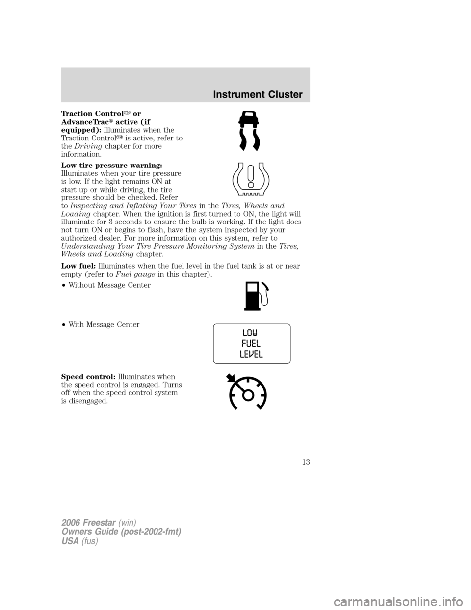 FORD FREESTAR 2006 1.G User Guide Traction Controlor
AdvanceTracactive (if
equipped):Illuminates when the
Traction Controlis active, refer to
theDrivingchapter for more
information.
Low tire pressure warning:
Illuminates when your 