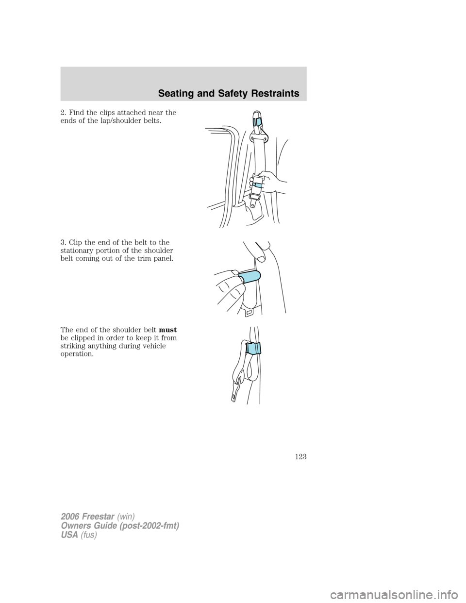 FORD FREESTAR 2006 1.G Owners Manual 2. Find the clips attached near the
ends of the lap/shoulder belts.
3. Clip the end of the belt to the
stationary portion of the shoulder
belt coming out of the trim panel.
The end of the shoulder bel