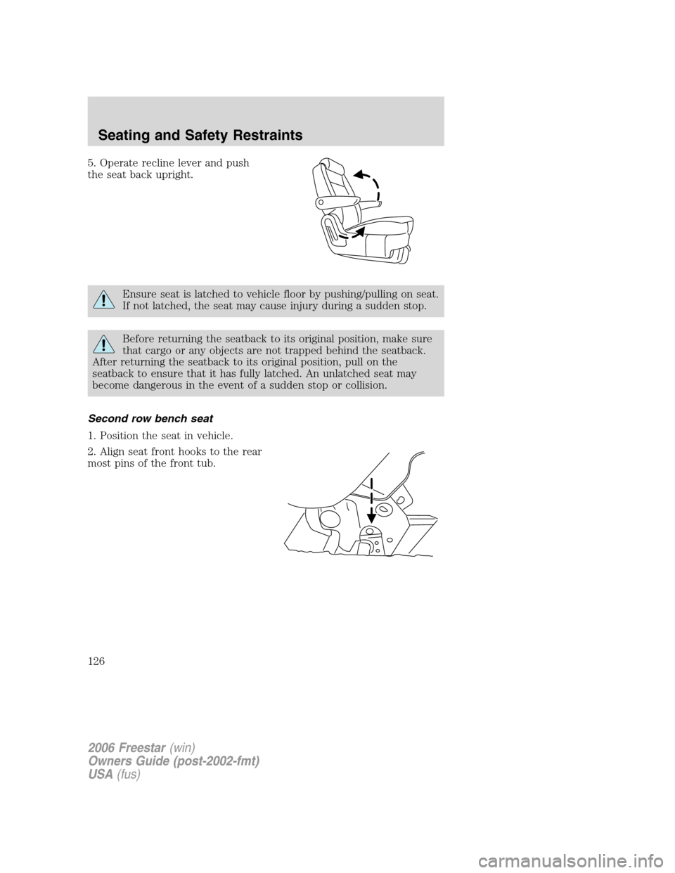 FORD FREESTAR 2006 1.G Owners Manual 5. Operate recline lever and push
the seat back upright.
Ensure seat is latched to vehicle floor by pushing/pulling on seat.
If not latched, the seat may cause injury during a sudden stop.
Before retu