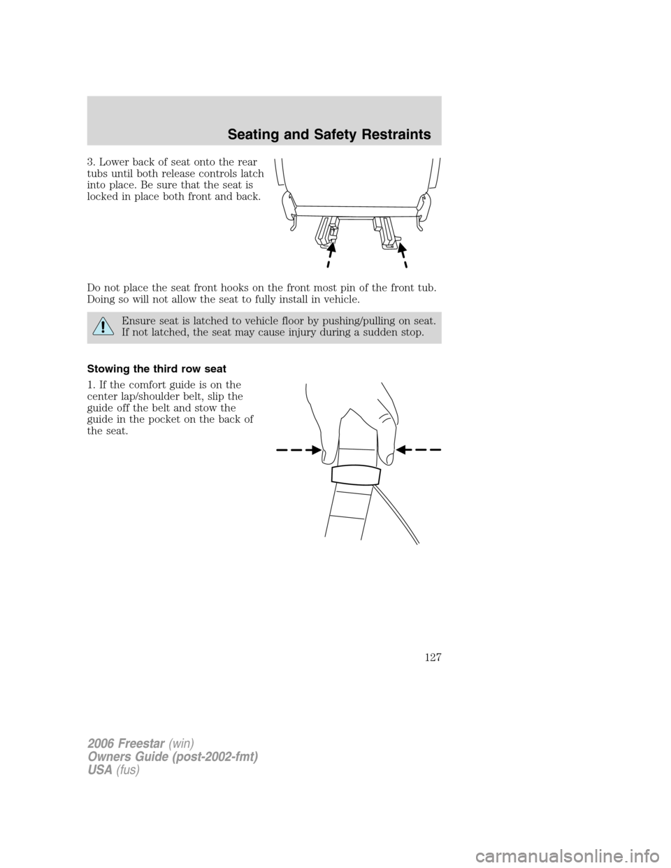 FORD FREESTAR 2006 1.G Owners Manual 3. Lower back of seat onto the rear
tubs until both release controls latch
into place. Be sure that the seat is
locked in place both front and back.
Do not place the seat front hooks on the front most