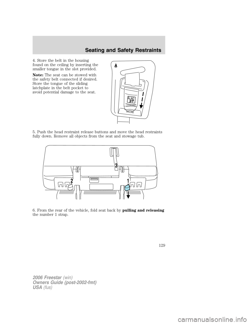 FORD FREESTAR 2006 1.G Owners Manual 4. Store the belt in the housing
found on the ceiling by inserting the
smaller tongue in the slot provided.
Note:The seat can be stowed with
the safety belt connected if desired.
Store the tongue of t
