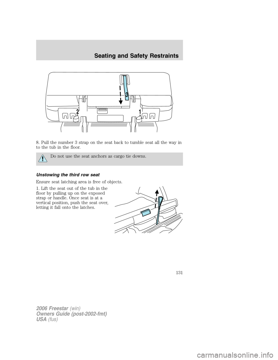 FORD FREESTAR 2006 1.G Owners Manual 8. Pull the number 3 strap on the seat back to tumble seat all the way in
to the tub in the floor.
Do not use the seat anchors as cargo tie downs.
Unstowing the third row seat
Ensure seat latching are