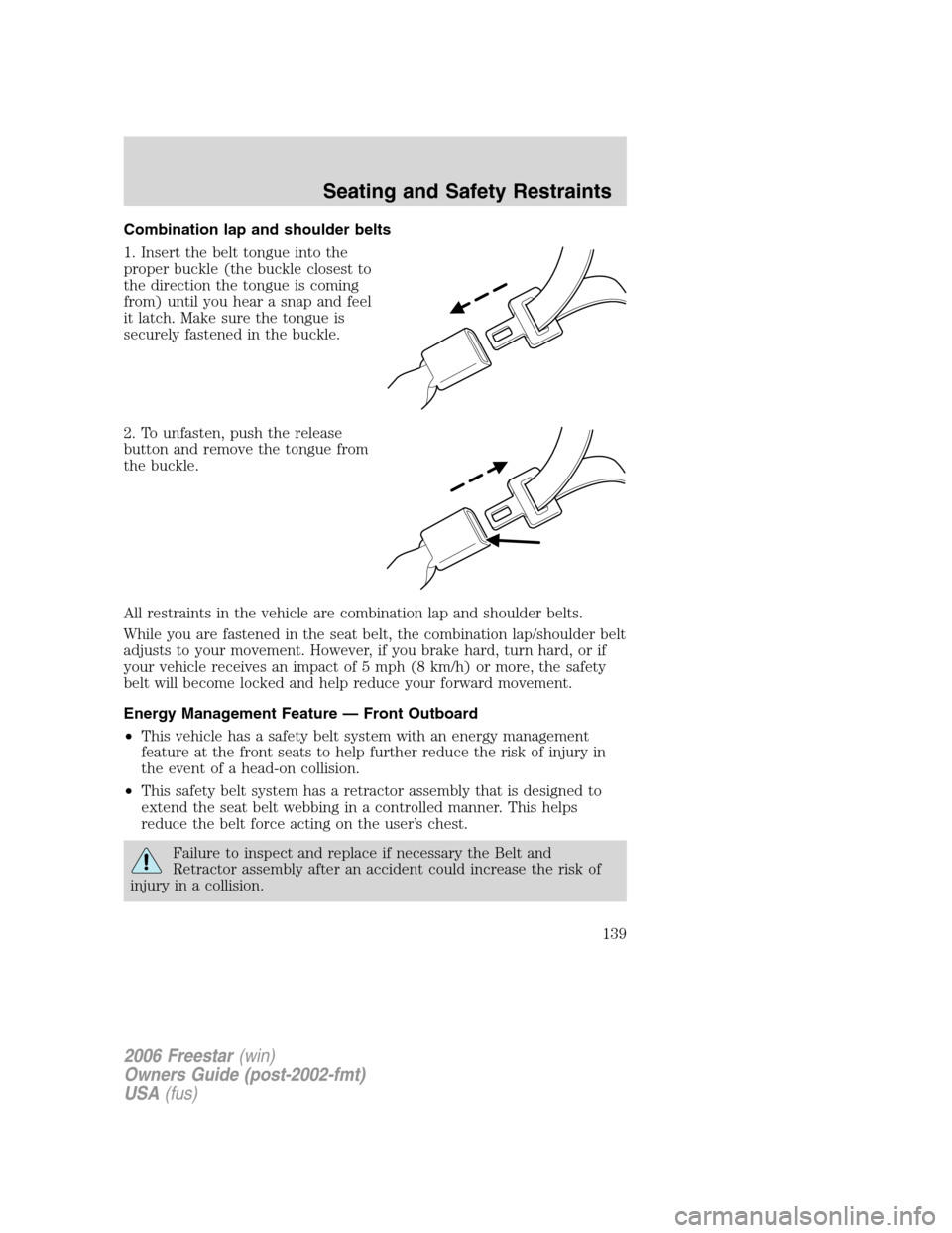 FORD FREESTAR 2006 1.G Owners Manual Combination lap and shoulder belts
1. Insert the belt tongue into the
proper buckle (the buckle closest to
the direction the tongue is coming
from) until you hear a snap and feel
it latch. Make sure t