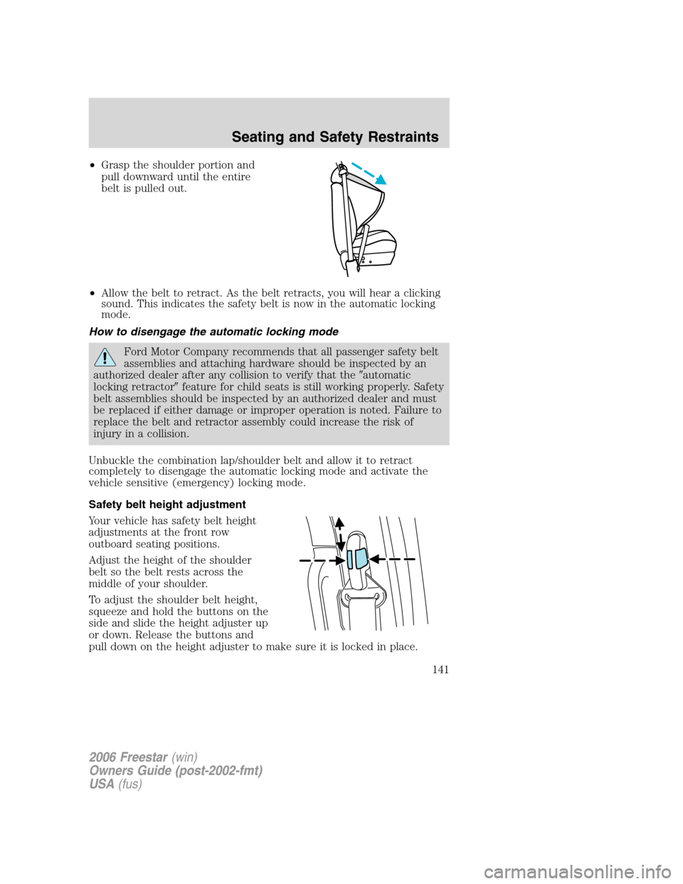 FORD FREESTAR 2006 1.G Owners Manual •Grasp the shoulder portion and
pull downward until the entire
belt is pulled out.
•Allow the belt to retract. As the belt retracts, you will hear a clicking
sound. This indicates the safety belt 