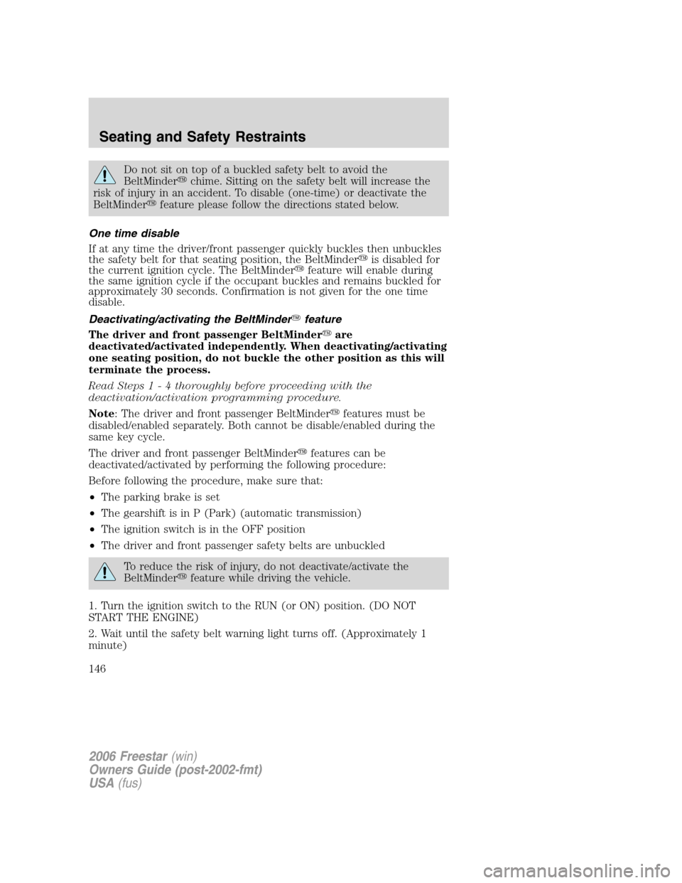 FORD FREESTAR 2006 1.G User Guide Do not sit on top of a buckled safety belt to avoid the
BeltMinderchime. Sitting on the safety belt will increase the
risk of injury in an accident. To disable (one-time) or deactivate the
BeltMinder