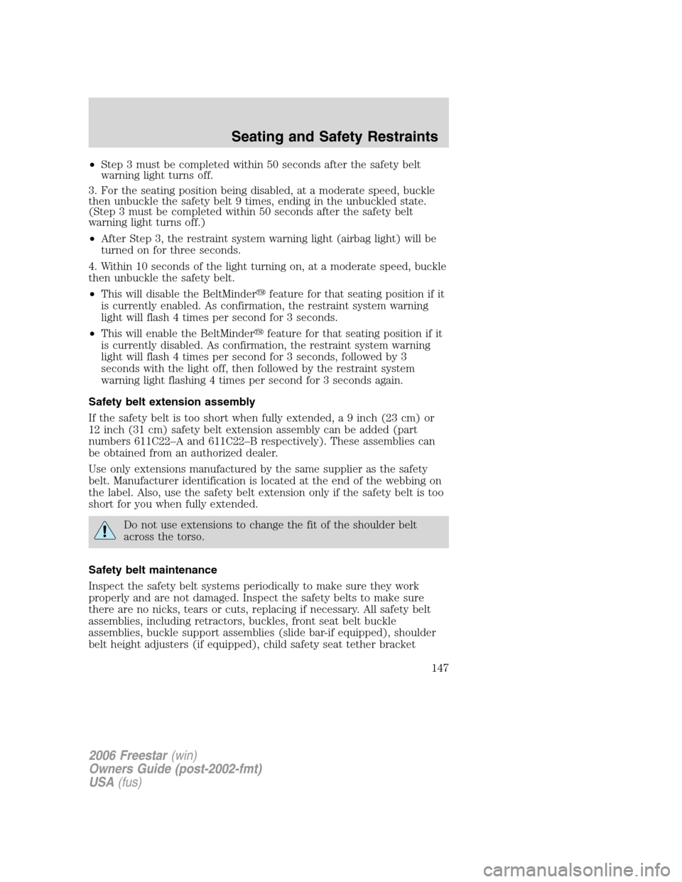 FORD FREESTAR 2006 1.G Owners Manual •Step 3 must be completed within 50 seconds after the safety belt
warning light turns off.
3. For the seating position being disabled, at a moderate speed, buckle
then unbuckle the safety belt 9 tim