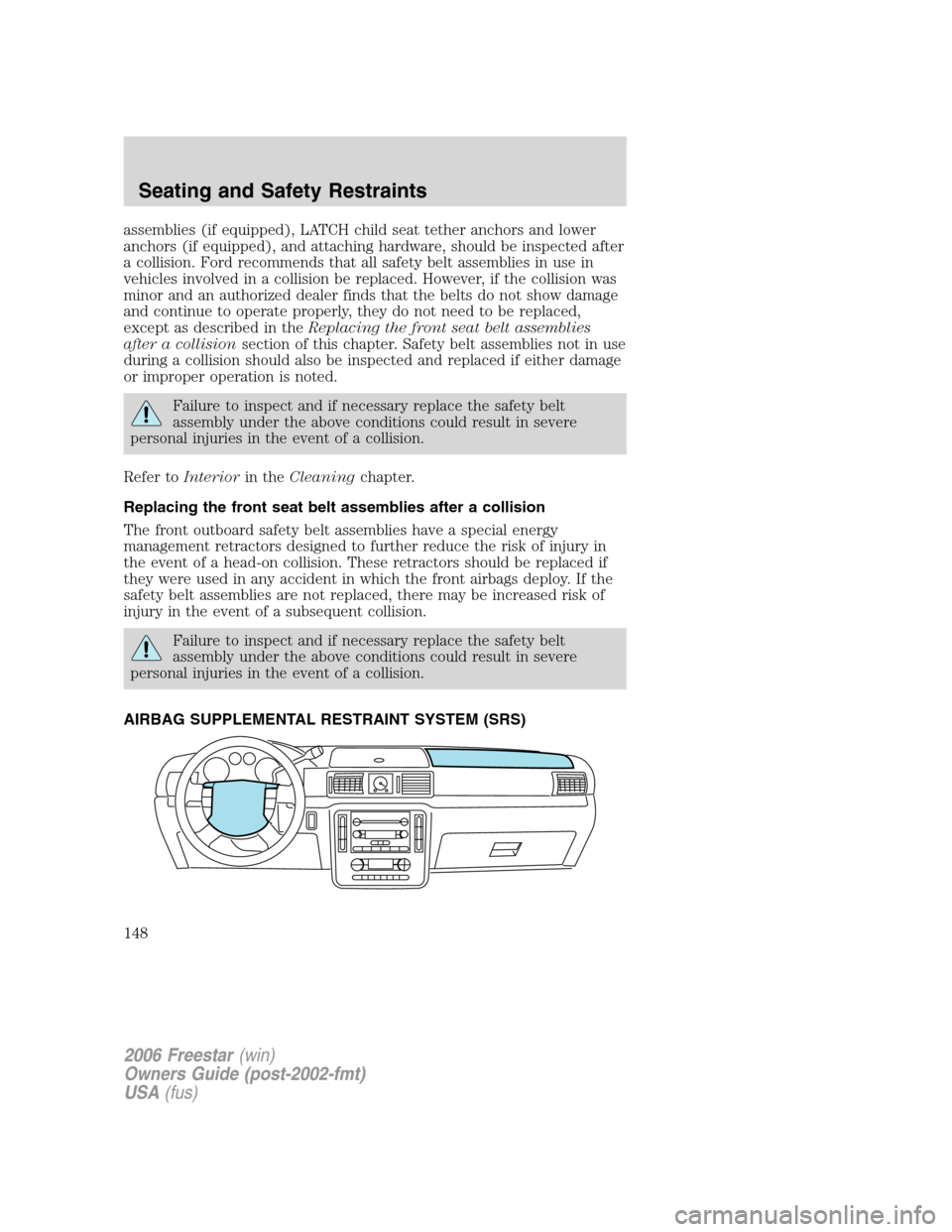 FORD FREESTAR 2006 1.G Owners Manual assemblies (if equipped), LATCH child seat tether anchors and lower
anchors (if equipped), and attaching hardware, should be inspected after
a collision. Ford recommends that all safety belt assemblie