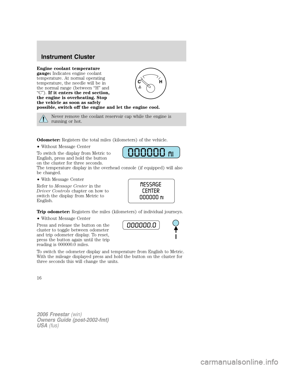 FORD FREESTAR 2006 1.G Owners Manual Engine coolant temperature
gauge:Indicates engine coolant
temperature. At normal operating
temperature, the needle will be in
the normal range (between “H” and
“C”).If it enters the red sectio FORD FREESTAR 2006 1.G Owners Manual Engine coolant temperature
gauge:Indicates engine coolant
temperature. At normal operating
temperature, the needle will be in
the normal range (between “H” and
“C”).If it enters the red sectio