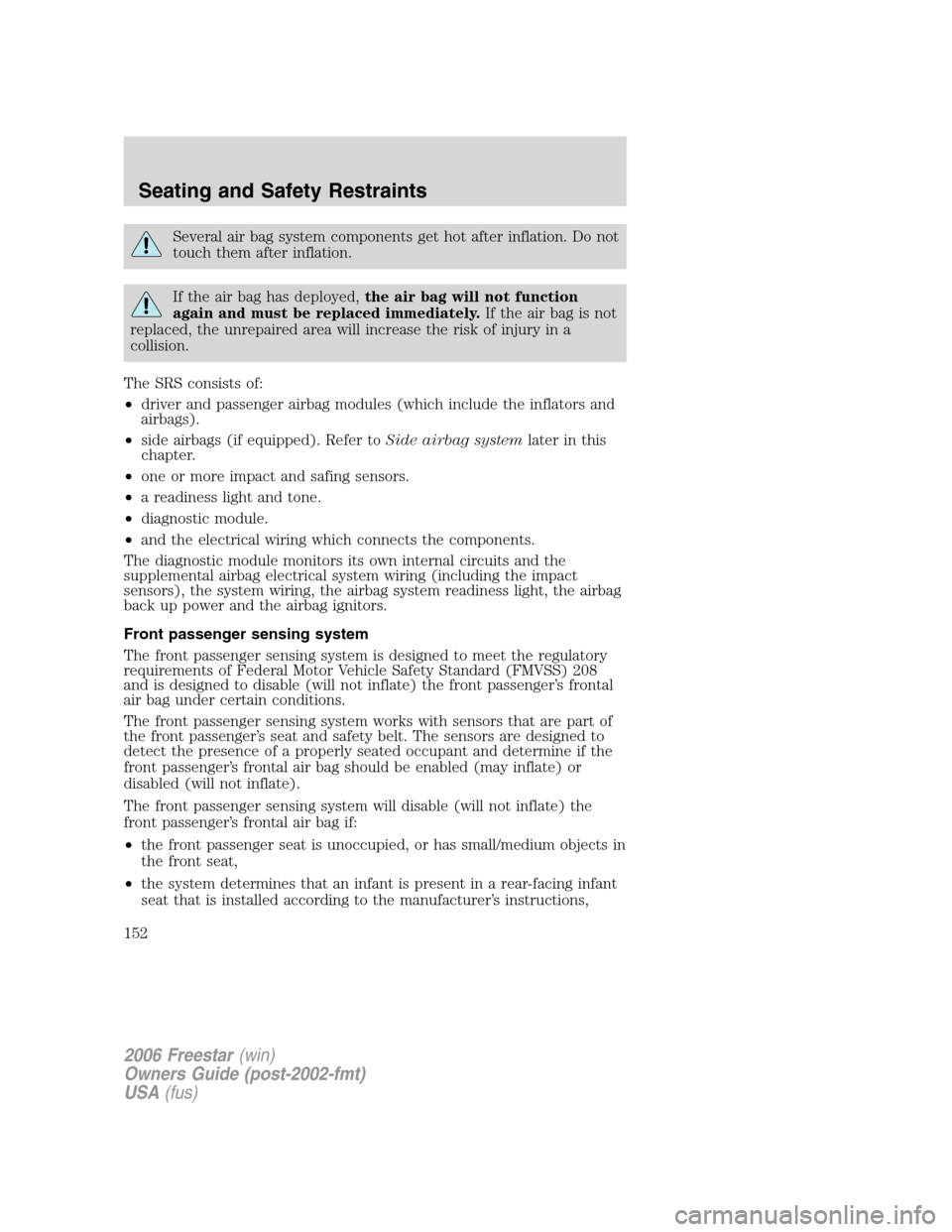 FORD FREESTAR 2006 1.G Owners Manual Several air bag system components get hot after inflation. Do not
touch them after inflation.
If the air bag has deployed,the air bag will not function
again and must be replaced immediately.If the ai