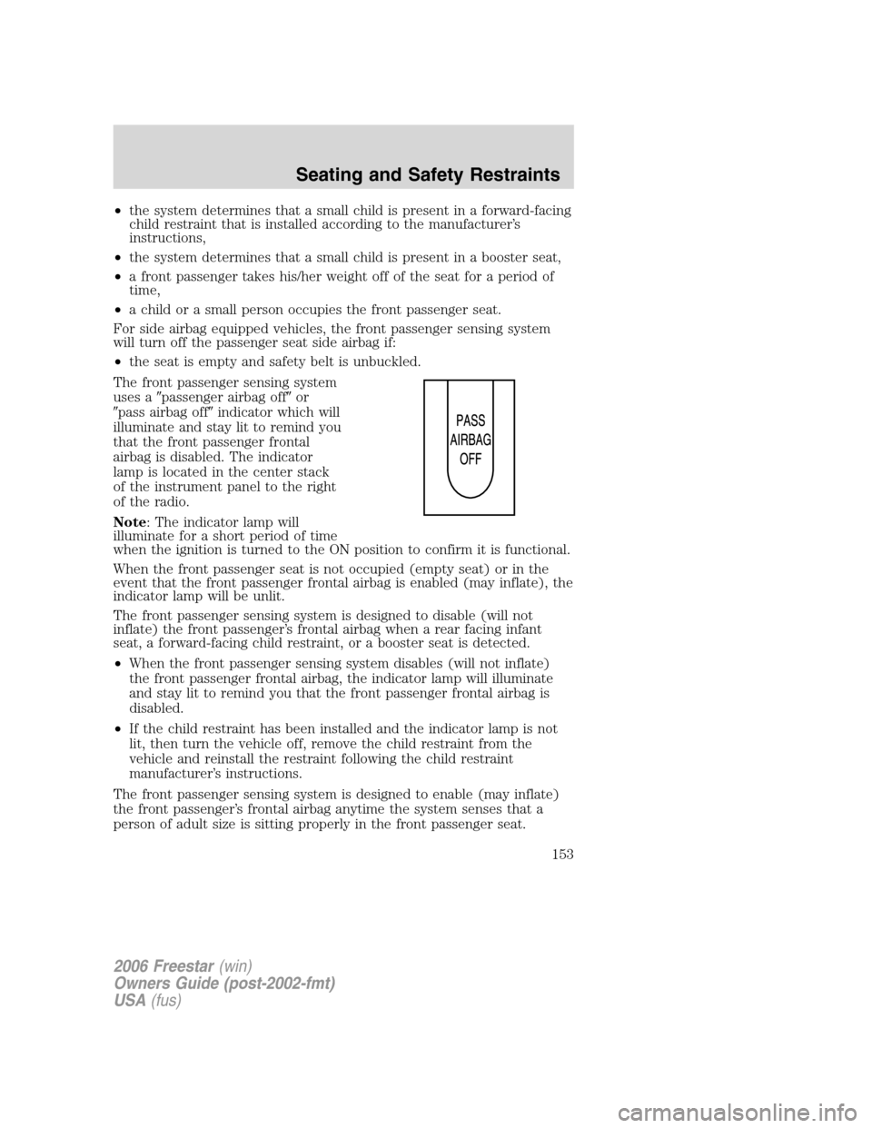 FORD FREESTAR 2006 1.G Owners Manual •the system determines that a small child is present in a forward-facing
child restraint that is installed according to the manufacturer’s
instructions,
•the system determines that a small child