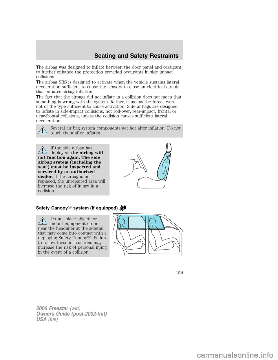 FORD FREESTAR 2006 1.G Owners Manual The airbag was designed to inflate between the door panel and occupant
to further enhance the protection provided occupants in side impact
collisions.
The airbag SRS is designed to activate when the v