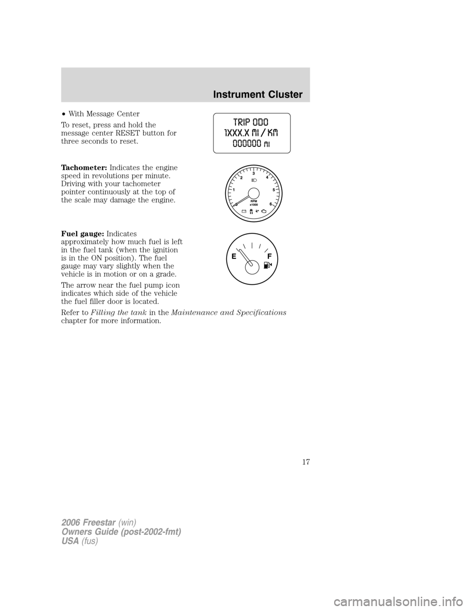 FORD FREESTAR 2006 1.G Owners Manual •With Message Center
To reset, press and hold the
message center RESET button for
three seconds to reset.
Tachometer:Indicates the engine
speed in revolutions per minute.
Driving with your tachomete