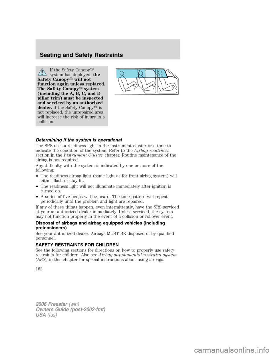 FORD FREESTAR 2006 1.G Owners Manual If the Safety Canopy
system has deployed,the
Safety Canopywill not
function again unless replaced.
The Safety Canopysystem
(including the A, B, C, and D
pillar trim) must be inspected
and serviced 