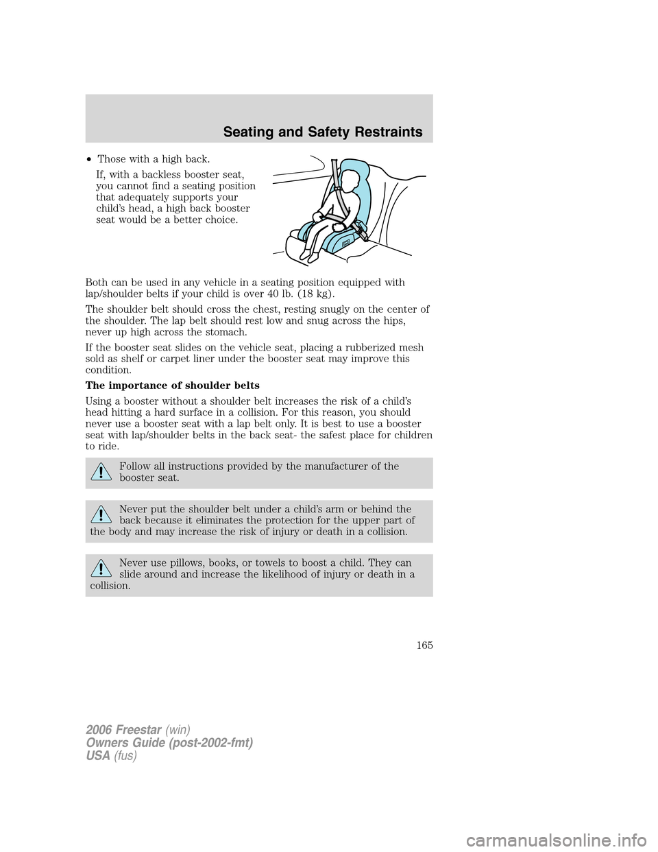 FORD FREESTAR 2006 1.G Owners Manual •Those with a high back.
If, with a backless booster seat,
you cannot find a seating position
that adequately supports your
child’s head, a high back booster
seat would be a better choice.
Both ca