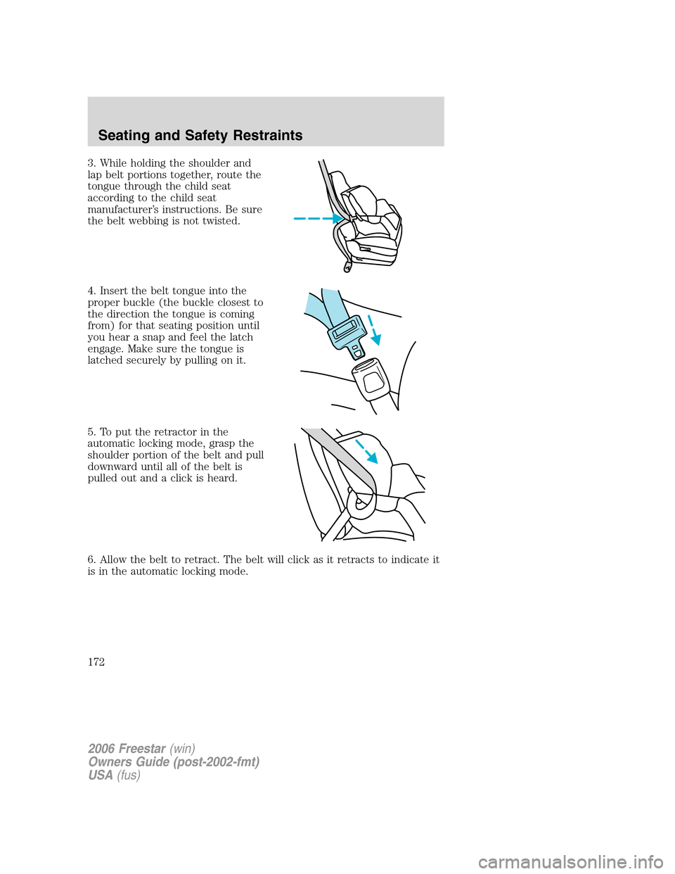 FORD FREESTAR 2006 1.G Owners Manual 3. While holding the shoulder and
lap belt portions together, route the
tongue through the child seat
according to the child seat
manufacturer’s instructions. Be sure
the belt webbing is not twisted