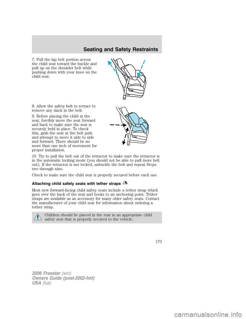 FORD FREESTAR 2006 1.G Owners Manual 7. Pull the lap belt portion across
the child seat toward the buckle and
pull up on the shoulder belt while
pushing down with your knee on the
child seat.
8. Allow the safety belt to retract to
remove