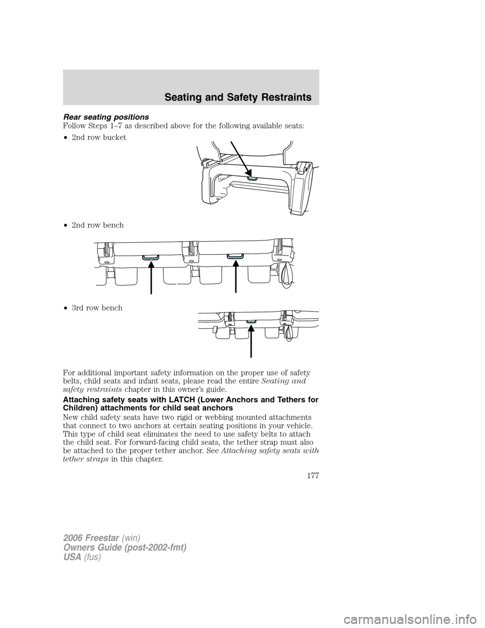 FORD FREESTAR 2006 1.G Owners Manual Rear seating positions
Follow Steps 1–7 as described above for the following available seats:
•2nd row bucket
•2nd row bench
•3rd row bench
For additional important safety information on the p